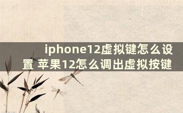 iphone12虚拟键怎么设置 苹果12怎么调出虚拟按键